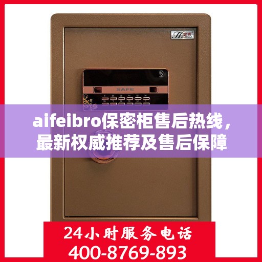 aifeibro保密柜售后热线，最新权威推荐及售后保障