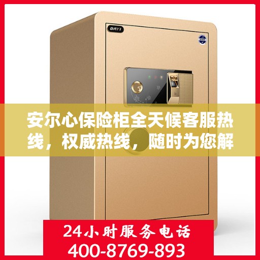 安尔心保险柜全天候客服热线，权威热线，随时为您解答