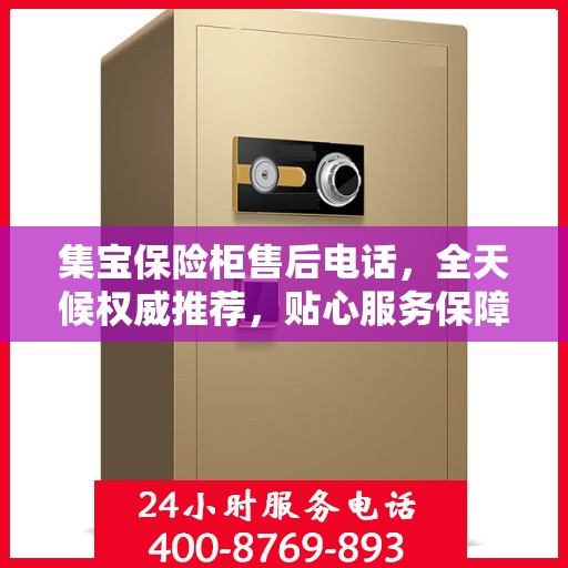 集宝保险柜售后电话，全天候权威推荐，贴心服务保障您的安全需求