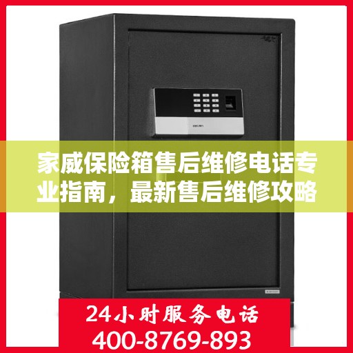 家威保险箱售后维修电话专业指南，最新售后维修攻略与联系方式