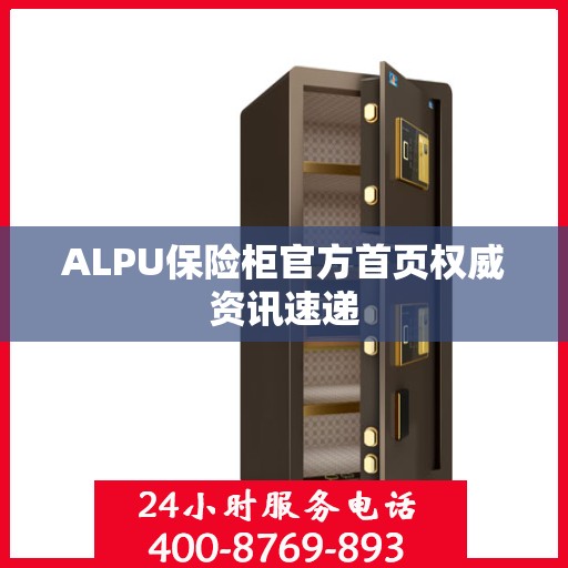 ALPU保险柜官方首页权威资讯速递