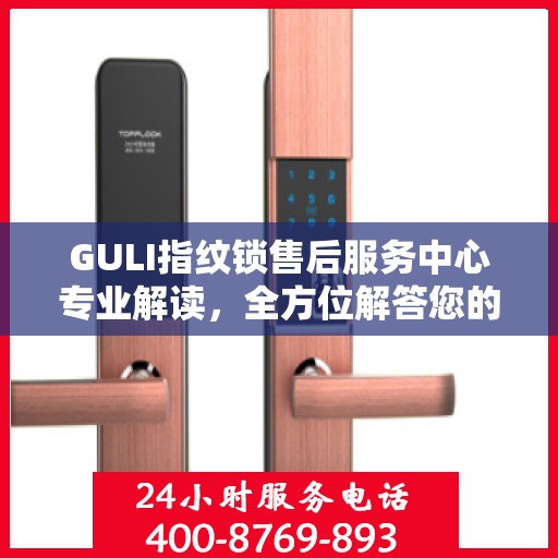 GULI指纹锁售后服务中心专业解读，全方位解答您的疑问与需求