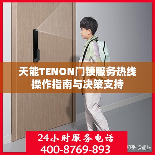 天能TENON门锁服务热线操作指南与决策支持