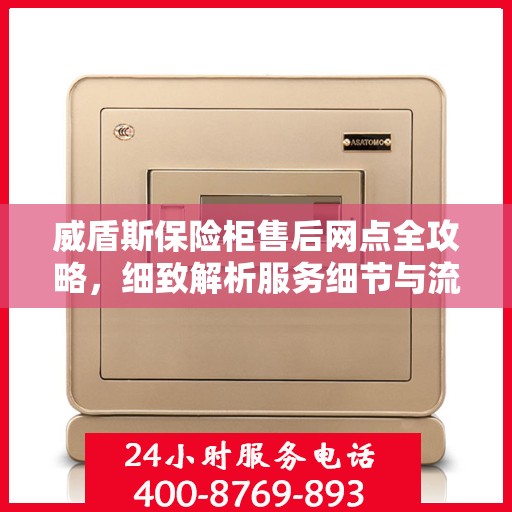 威盾斯保险柜售后网点全攻略，细致解析服务细节与流程