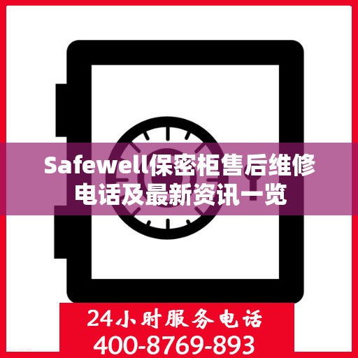 Safewell保密柜售后维修电话及最新资讯一览