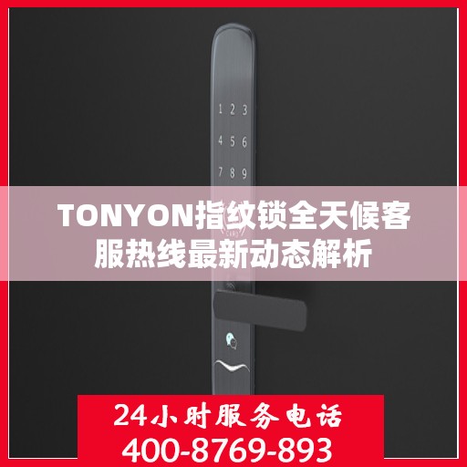 TONYON指纹锁全天候客服热线最新动态解析