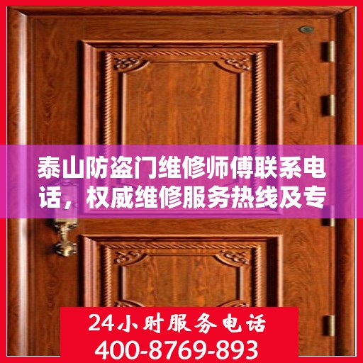 泰山防盗门维修师傅联系电话，权威维修服务热线及专业维修团队信息揭秘