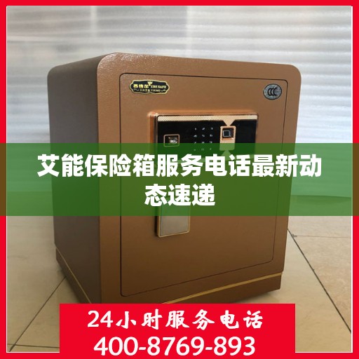 艾能保险箱服务电话最新动态速递