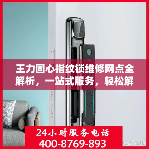 王力固心指纹锁维修网点全解析，一站式服务，轻松解决您的锁具问题