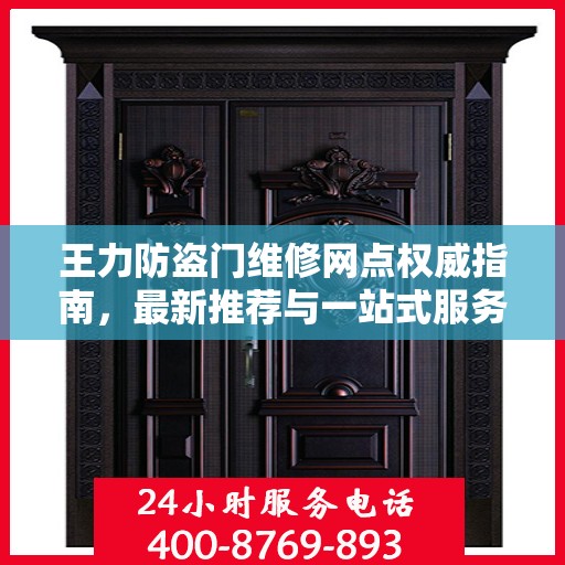王力防盗门维修网点权威指南，最新推荐与一站式服务