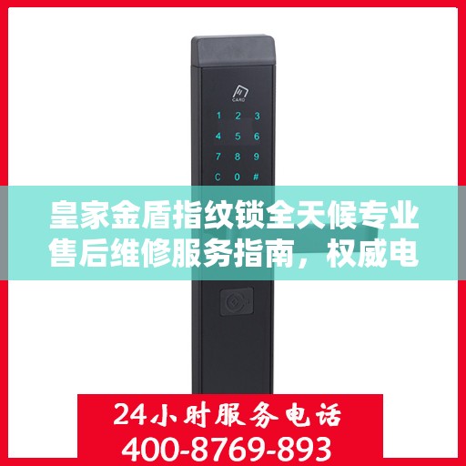 皇家金盾指纹锁全天候专业售后维修服务指南，权威电话解析