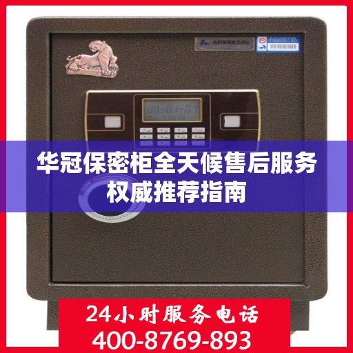 华冠保密柜全天候售后服务权威推荐指南