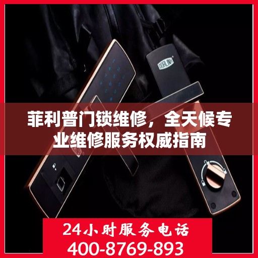 菲利普门锁维修，全天候专业维修服务权威指南