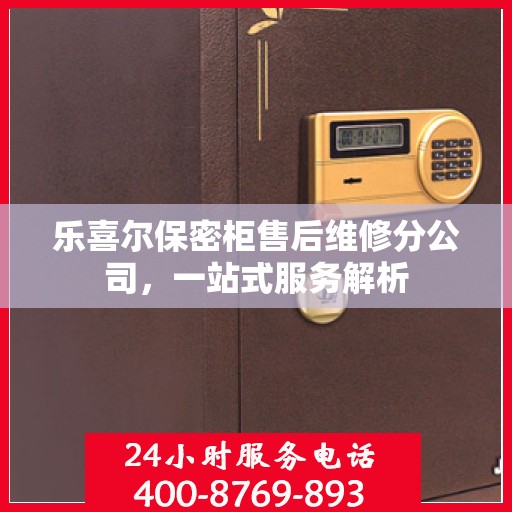 乐喜尔保密柜售后维修分公司，一站式服务解析