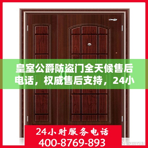 皇室公爵防盗门全天候售后电话，权威售后支持，24小时无忧服务