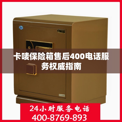 卡唛保险箱售后400电话服务权威指南