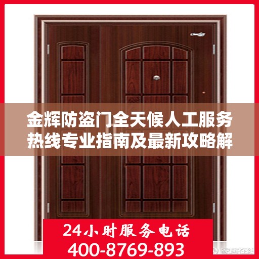 金辉防盗门全天候人工服务热线专业指南及最新攻略解析