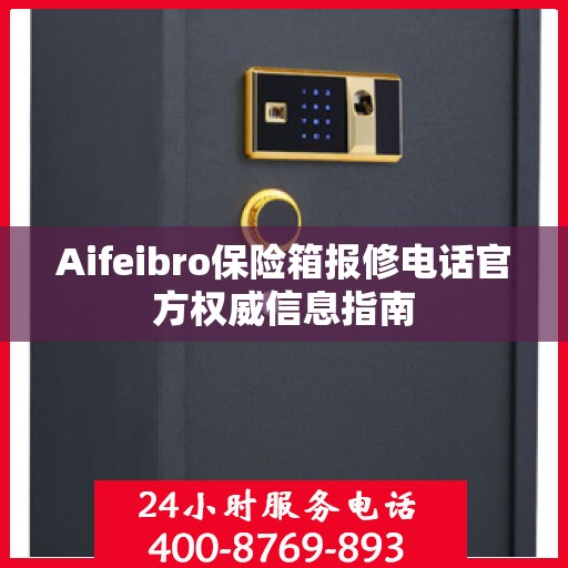 Aifeibro保险箱报修电话官方权威信息指南