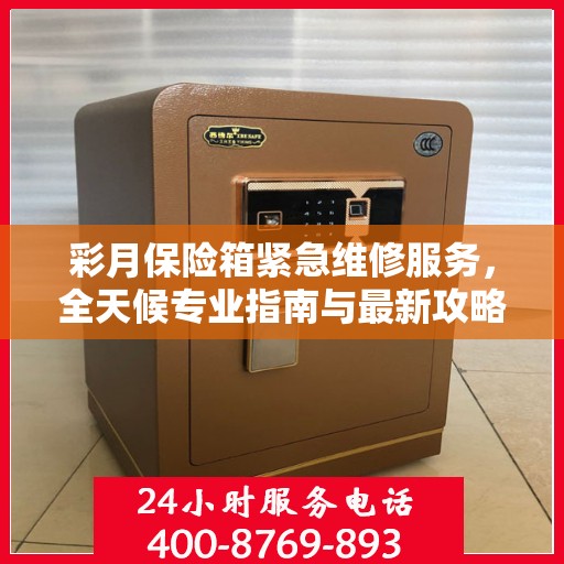彩月保险箱紧急维修服务，全天候专业指南与最新攻略
