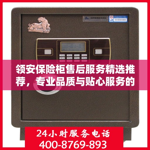 领安保险柜售后服务精选推荐，专业品质与贴心服务的完美结合