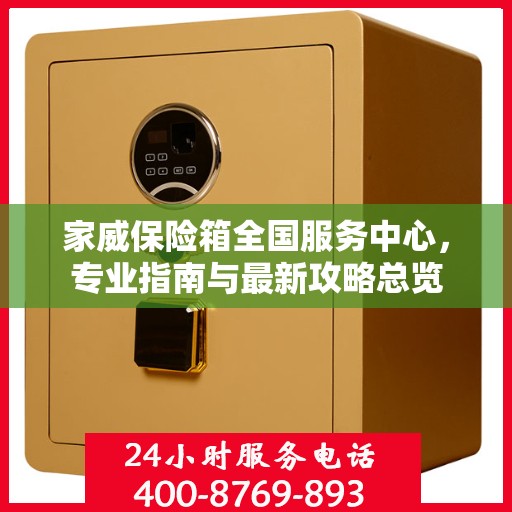 家威保险箱全国服务中心，专业指南与最新攻略总览