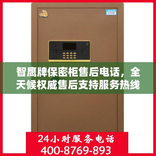 智鹰牌保密柜售后电话，全天候权威售后支持服务热线