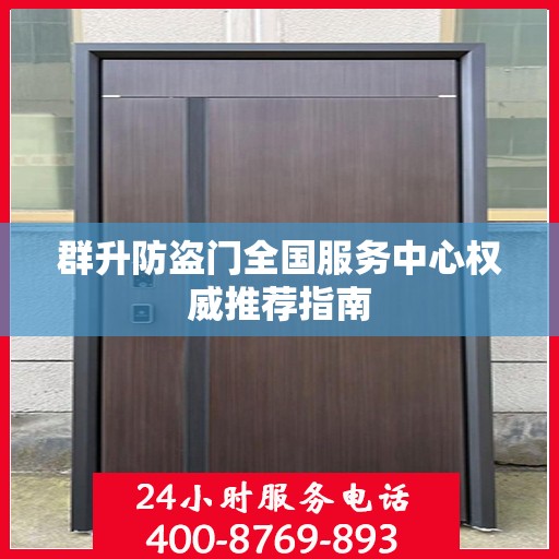群升防盗门全国服务中心权威推荐指南