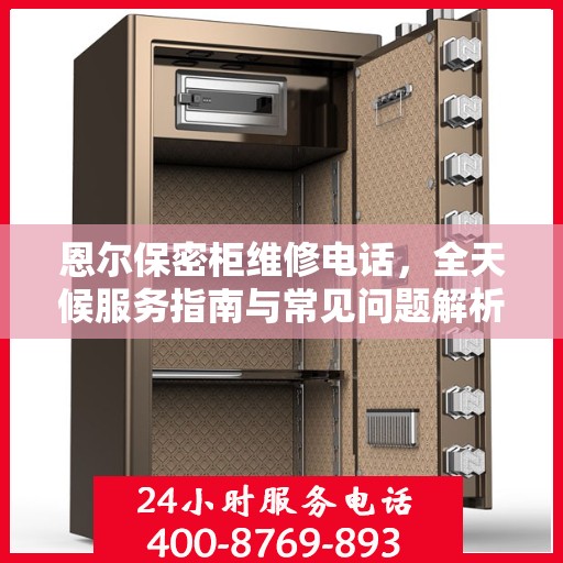 恩尔保密柜维修电话，全天候服务指南与常见问题解析