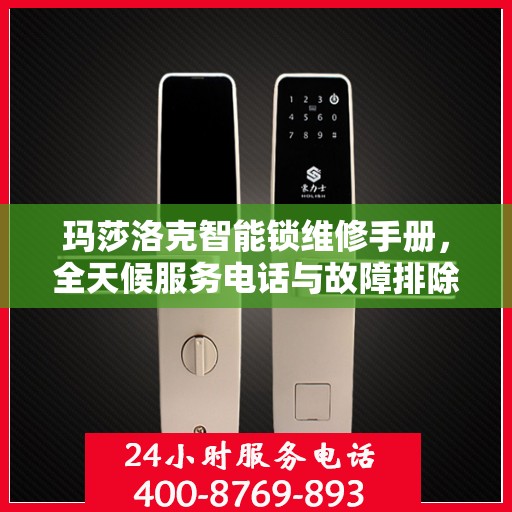 玛莎洛克智能锁维修手册，全天候服务电话与故障排除指南