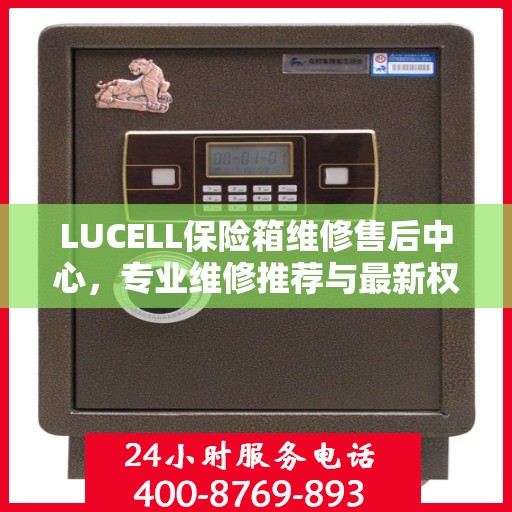 LUCELL保险箱维修售后中心，专业维修推荐与最新权威指南