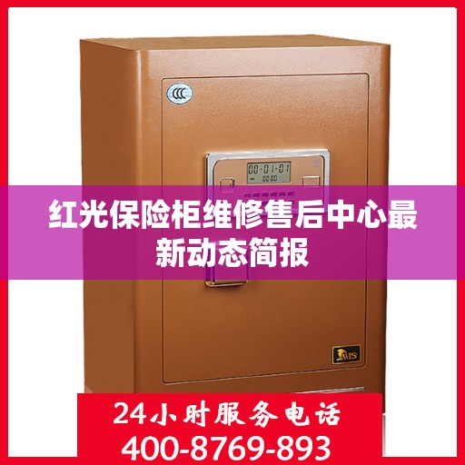 红光保险柜维修售后中心最新动态简报