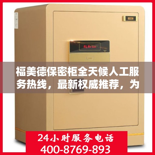 福美德保密柜全天候人工服务热线，最新权威推荐，为您解答疑惑