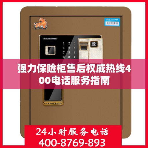 强力保险柜售后权威热线400电话服务指南