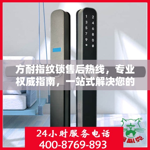 方耐指纹锁售后热线，专业权威指南，一站式解决您的售后问题