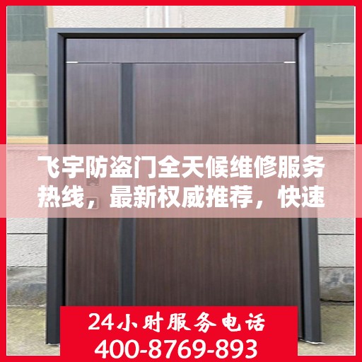 飞宇防盗门全天候维修服务热线，最新权威推荐，快速响应！