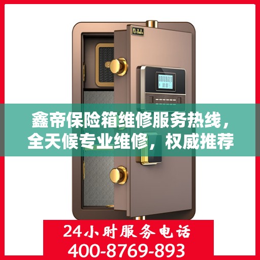鑫帝保险箱维修服务热线，全天候专业维修，权威推荐，最新维修电话！