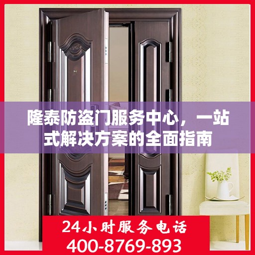 隆泰防盗门服务中心，一站式解决方案的全面指南