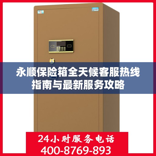 永顺保险箱全天候客服热线指南与最新服务攻略