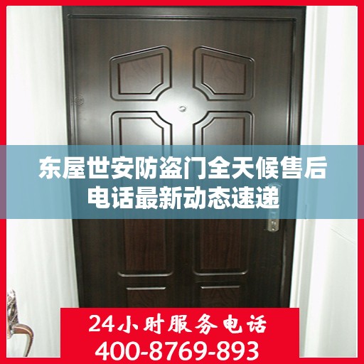 东屋世安防盗门全天候售后电话最新动态速递