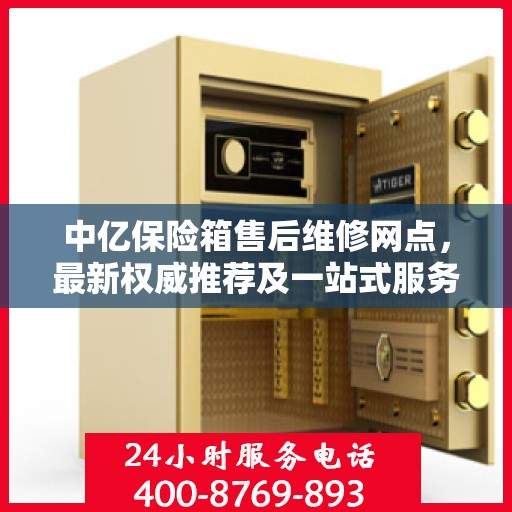 中亿保险箱售后维修网点，最新权威推荐及一站式服务体验