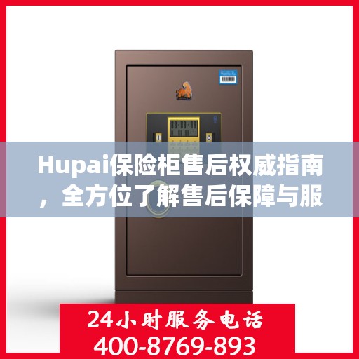 Hupai保险柜售后权威指南，全方位了解售后保障与服务细节