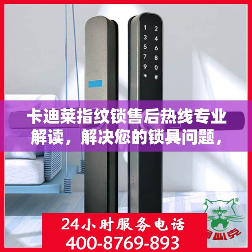 卡迪莱指纹锁售后热线专业解读，解决您的锁具问题，贴心服务权威指南