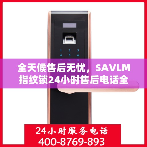 全天候售后无忧，SAVLM指纹锁24小时售后电话全攻略