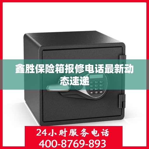 鑫胜保险箱报修电话最新动态速递