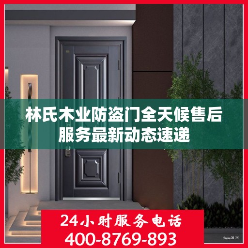 林氏木业防盗门全天候售后服务最新动态速递