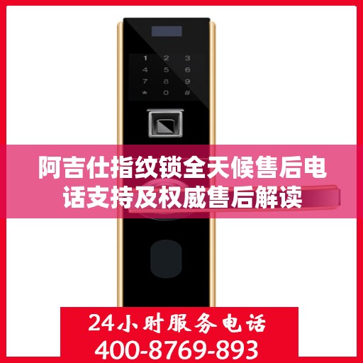 阿吉仕指纹锁全天候售后电话支持及权威售后解读