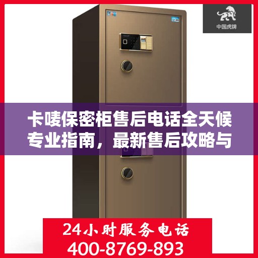 卡唛保密柜售后电话全天候专业指南，最新售后攻略与售后热线揭秘