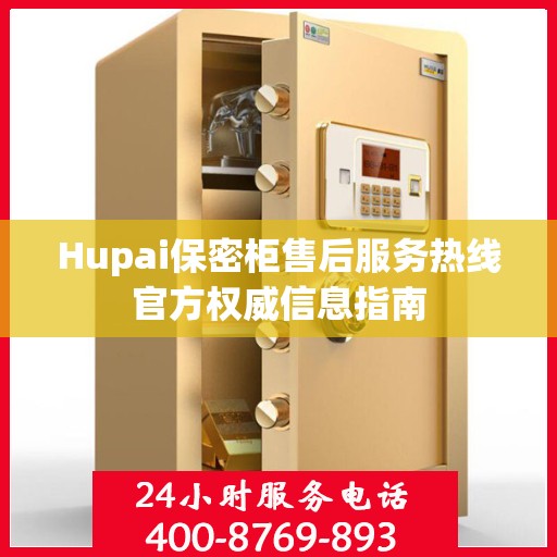 Hupai保密柜售后服务热线官方权威信息指南