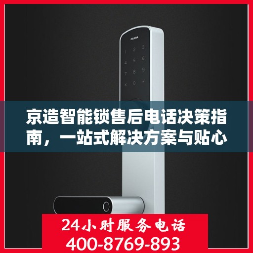 京造智能锁售后电话决策指南，一站式解决方案与贴心服务支持