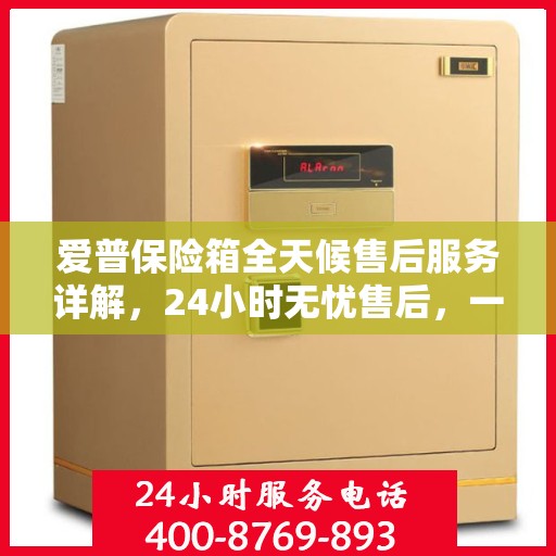 爱普保险箱全天候售后服务详解，24小时无忧售后，一文悉知